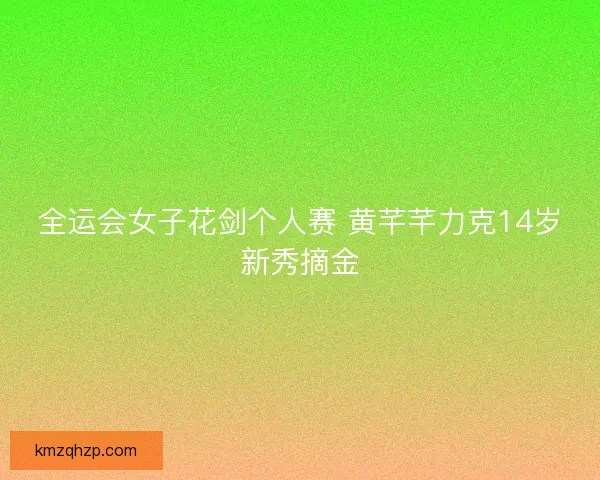 全运会女子花剑个人赛 黄芊芊力克14岁新秀摘金